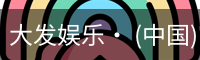 大发娱乐· (中国)官方网站 - DAFA BET